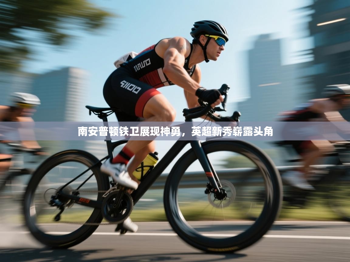 南安普顿铁卫展现神勇，英超新秀崭露头角