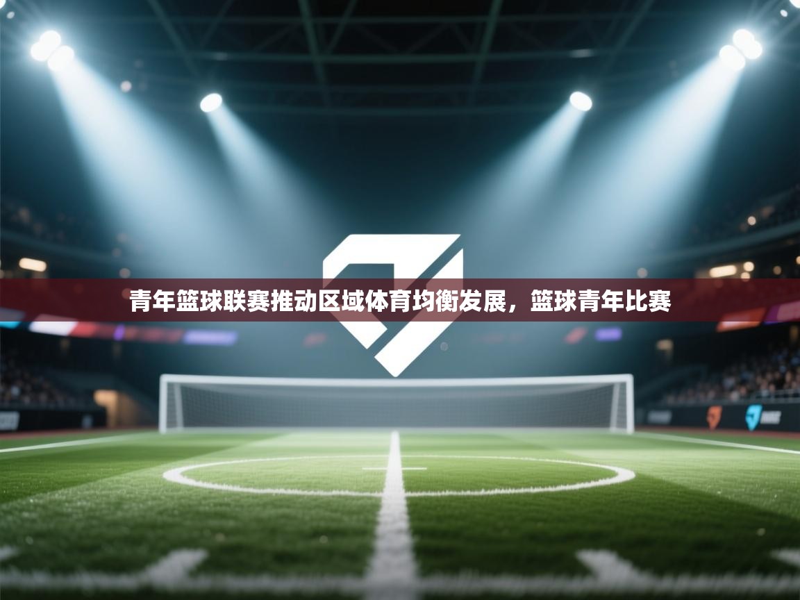 青年篮球联赛推动区域体育均衡发展，篮球青年比赛