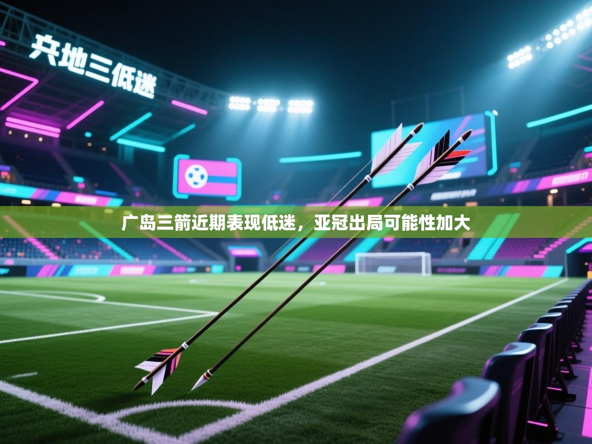 广岛三箭近期表现低迷，亚冠出局可能性加大