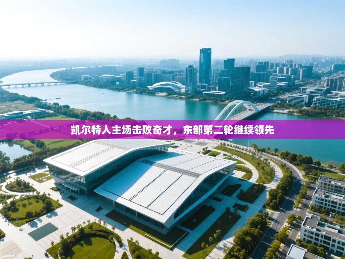 凯尔特人主场击败奇才，东部第二轮继续领先