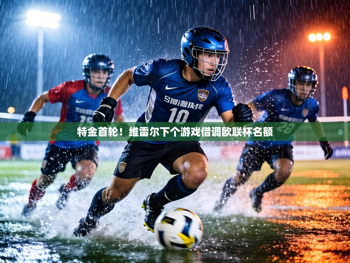 特金首轮！维雷尔下个游戏借调欧联杯名额